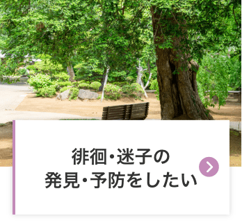 徘徊･迷子の発見･予防をしたい