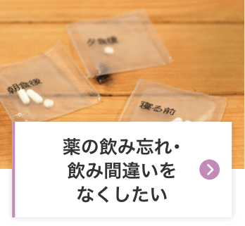 薬の飲み忘れ･飲み間違いをなくしたい